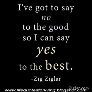 ve got to say no to the good so i can say yes to the best
