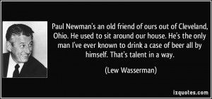 Paul Newman's an old friend of ours out of Cleveland, Ohio. He used to ...