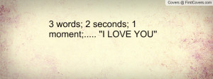 words; 2 seconds; 1 moment;..... ''i love you'' , Pictures