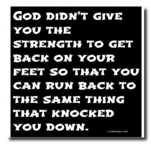 God didn't give you the strength so you...