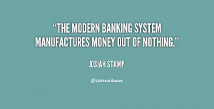 The modern banking system manufactures money out of nothing.”