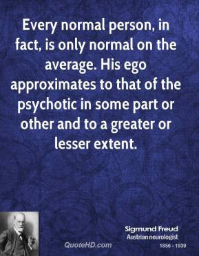 Every normal person, in fact, is only normal on the average. His ego ...
