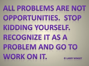 Larry Winget Quote - not all problems are opportunities