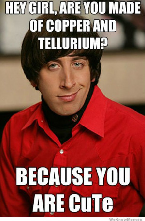 Hey girl are you made of copper and tellurium? Because you are CuTe