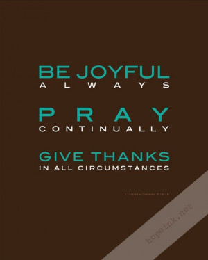 Be joyful always, pray continually, give thanks in all circumstances ...