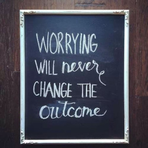 worrying will never change the outcome