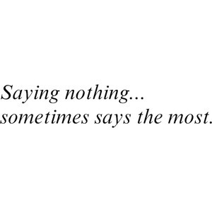 Saying Nothing, Sometimes Says The Most ~ Life Quote
