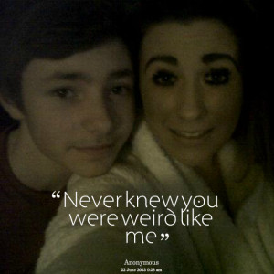 Quotes Picture: never knew you were weird like me