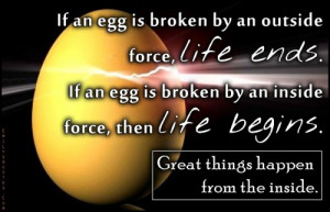 an egg is broken by an outside force, life ends. If an egg is broken ...