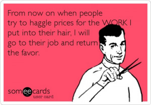 From now on when people try to haggle prices for the WORK I put into ...