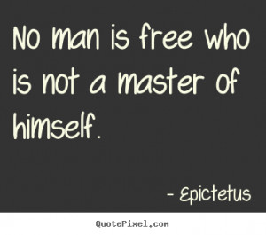 ... who is not a master of himself. Epictetus good inspirational quotes