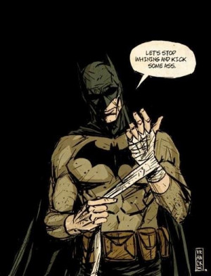 Let's stop whining and kick some ass - Batman