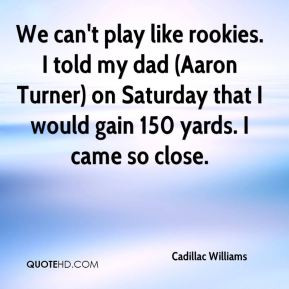 Cadillac Williams - We can't play like rookies. I told my dad (Aaron ...