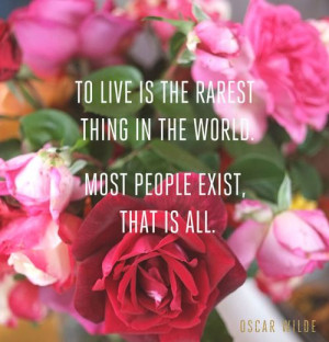 to live is the rarest thing in the world most people exist