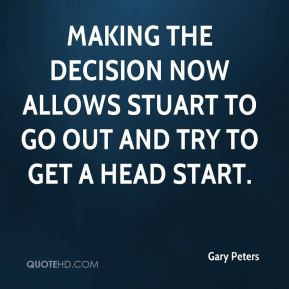 Gary Peters - Making the decision now allows Stuart to go out and try ...
