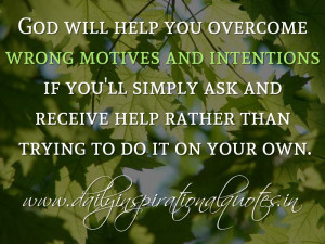 God will help you overcome wrong motives and intentions if you’ll ...