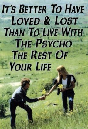 Better to have love & lost than to live with the psycho the rest of ...