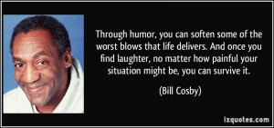 ... how painful your situation might be, you can survive it. - Bill Cosby