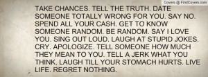 TAKE CHANCES. TELL THE TRUTH. DATE SOMEONE TOTALLY WRONG FOR YOU. SAY ...