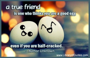 true friend is one who thinks you are a good egg even if you are ...