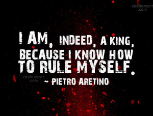 am, indeed, a king, because I know how to rule myself.