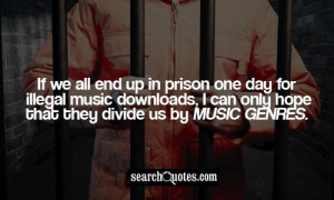 If we all end up in prison one day for illegal music downloads, I can ...