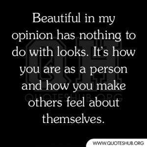 Beautiful in my opinion has nothing to do with looks. It’s how you ...