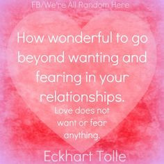 ... fearing in your relationships. Love does not want or fear anything