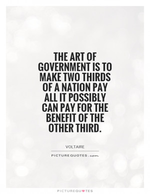 The art of government is to make two thirds of a nation pay all it ...
