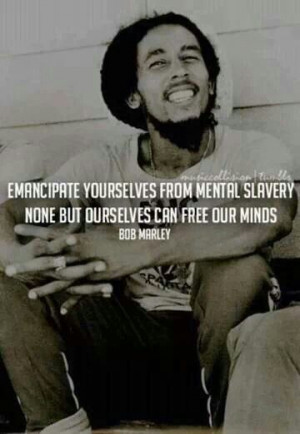 Emancipate yourself from mental slavery,