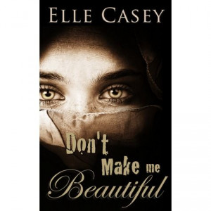 Don't Make Me Beautiful by Elle Casey