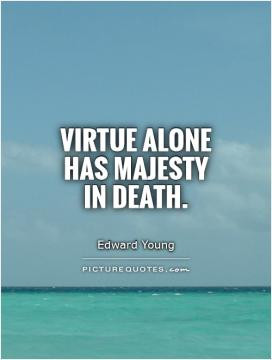 Virtue alone has majesty in death.
