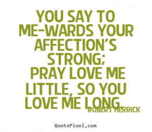 Robert Herrick Quotes - You say to me-wards your affection's strong ...