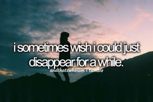 sometimes wish i could just disappear for a while