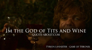 Im the God of Tits and Wine. – Tyrion Lannister | Game of Thrones