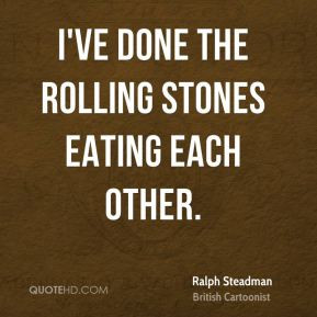 ve done the Rolling Stones eating each other.