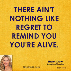 There ain't nothing like regret to remind you you're alive.