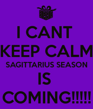 CANT KEEP CALM SAGITTARIUS SEASON IS COMING!!!!!