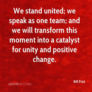 We stand united; we speak as one team; and we will transform this ...