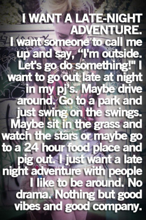 want a late night adventure. I want someone to call me up and say ...