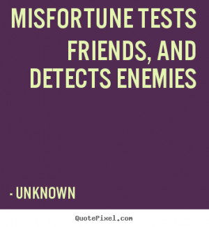 ... quotes about friendship - Misfortune tests friends, and detects