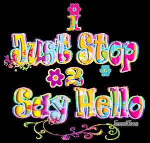 ... http://graphics.glig.com/glitter+text/1331931-I+just+stop+to+say+hello