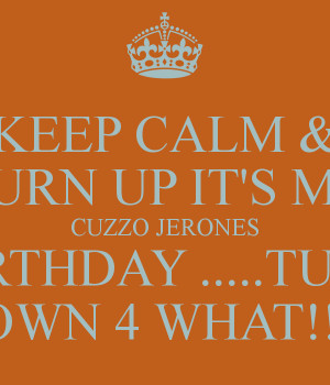 KEEP CALM & TURN UP IT'S MY CUZZO JERONES BIRTHDAY .....TURN DOWN 4 ...