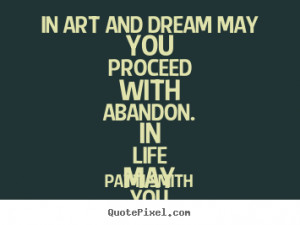 In art and dream may you proceed with abandon. In life may you proceed ...