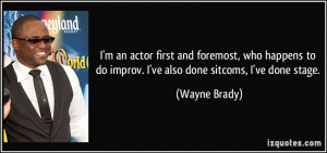 ... to do improv. I've also done sitcoms, I've done stage. - Wayne Brady
