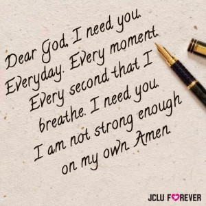 dear god i need you everyday every second that i breathe i need you i ...