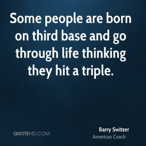 Some people are born on third base and go through life thinking they ...