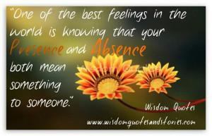 ... your presence and absence means something to someone - Wisdom Quotes