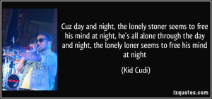 cuz day and night, the lonely stoner seems to free his mind at night ...