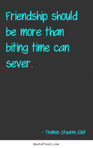 Friendship quote - Friendship should be more than biting time can ...